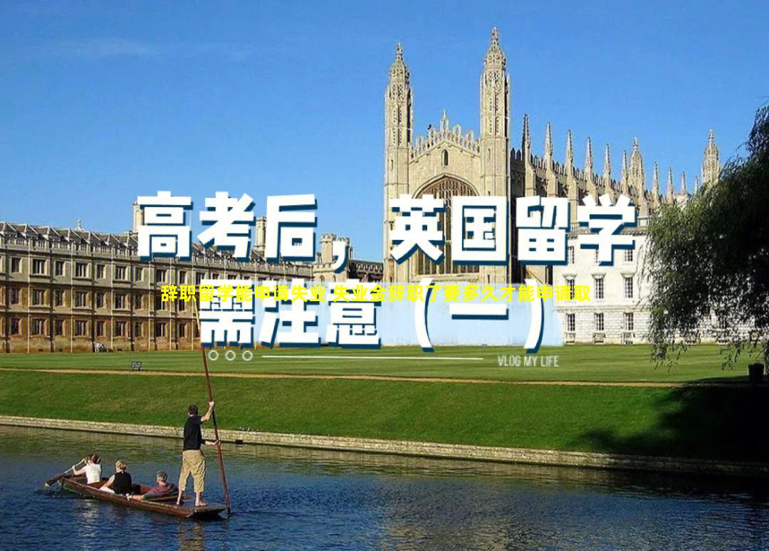 辞职留学能申请失业 失业金辞职了要多久才能申请取